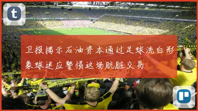 卫报揭示石油资本通过足球洗白形象球迷应警惕这场肮脏交易