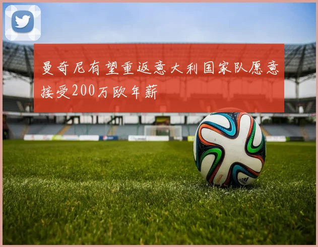 曼奇尼有望重返意大利国家队愿意接受200万欧年薪