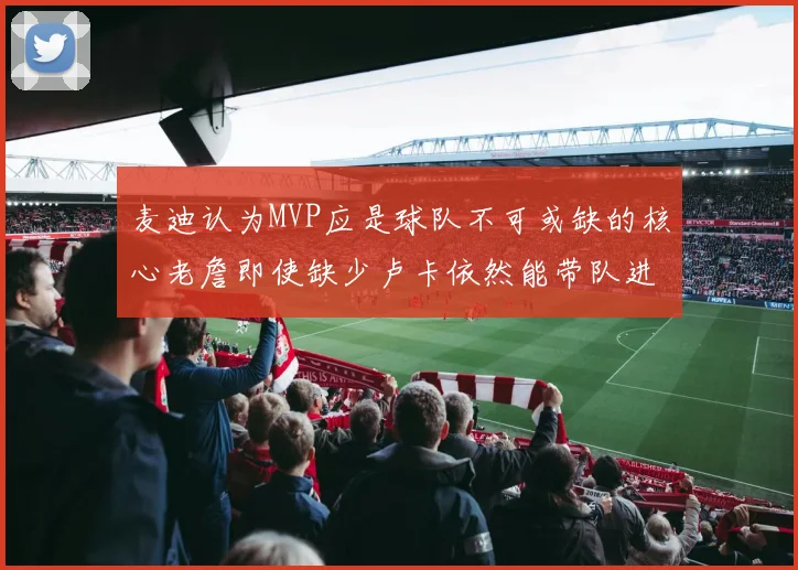 麦迪认为MVP应是球队不可或缺的核心老詹即使缺少卢卡依然能带队进季后赛