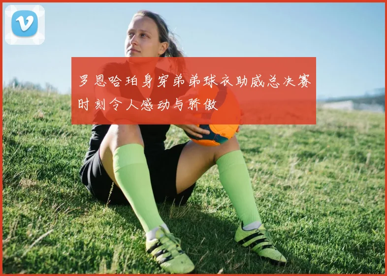 罗恩哈珀身穿弟弟球衣助威总决赛时刻令人感动与骄傲
