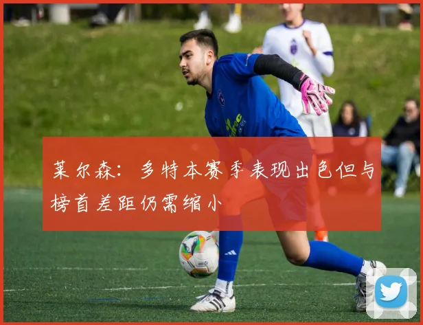 莱尔森：多特本赛季表现出色但与榜首差距仍需缩小