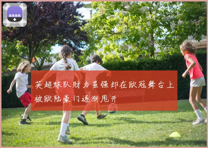 英超球队财力虽强却在欧冠舞台上被欧陆豪门逐渐甩开