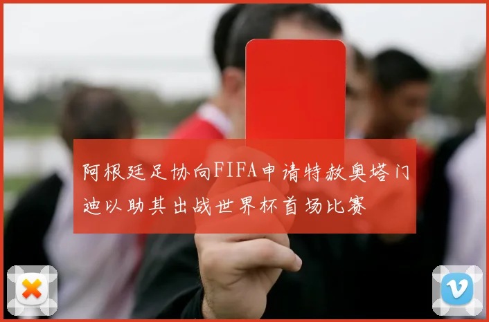 阿根廷足协向FIFA申请特赦奥塔门迪以助其出战世界杯首场比赛