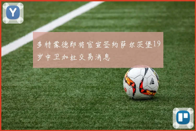 多特蒙德即将官宣签约萨尔茨堡19岁中卫加杜交易消息